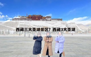 西藏三大圣湖景區(qū)？西藏3大圣湖
