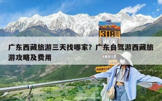 廣東西藏旅游三天找哪家？廣東自駕游西藏旅游攻略及費用