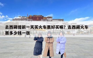 去西藏提前一天買火車票好買嘛？去西藏火車票多少錢一張