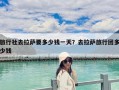 旅行社去拉薩要多少錢一天？去拉薩旅行團多少錢