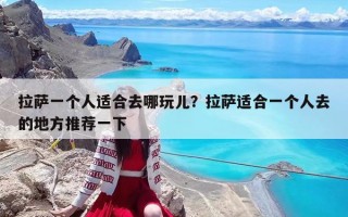 拉薩一個人適合去哪玩兒？拉薩適合一個人去的地方推薦一下