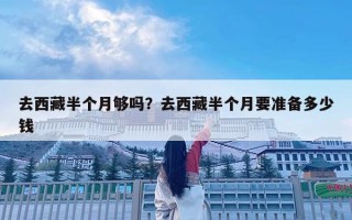 去西藏半個月夠嗎？去西藏半個月要準備多少錢