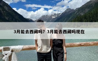 3月能去西藏嗎？3月能去西藏嗎現在