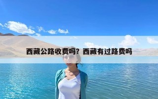 西藏公路收費嗎？西藏有過路費嗎