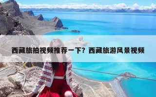 西藏旅拍視頻推薦一下？西藏旅游風景視頻