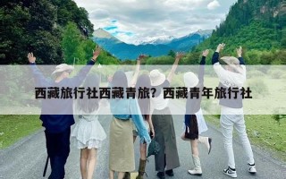 西藏旅行社西藏青旅？西藏青年旅行社