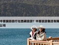 中原國旅旅行社西藏旅游？中原旅游集團有限公司