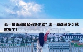 去一趟西藏最起碼多少錢？去一趟西藏多少錢就夠了?