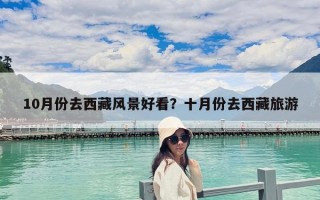 10月份去西藏風景好看？十月份去西藏旅游