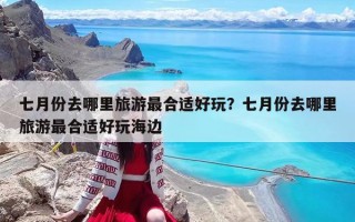 七月份去哪里旅游最合適好玩？七月份去哪里旅游最合適好玩海邊