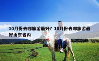 10月份去哪旅游最好？10月份去哪旅游最好山東省內