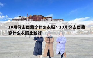 10月份去西藏穿什么衣服？10月份去西藏穿什么衣服比較好
