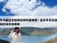 冬天最適合旅游的城市是哪里？適合冬天去旅游的城市有哪些