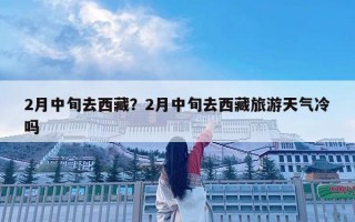 2月中旬去西藏？2月中旬去西藏旅游天氣冷嗎