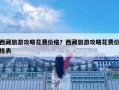 西藏旅游攻略花費(fèi)價(jià)格？西藏旅游攻略花費(fèi)價(jià)格表