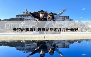 去拉薩旅游？去拉薩旅游幾月份最好