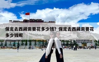 保定去西藏需要花多少錢？保定去西藏需要花多少錢呢