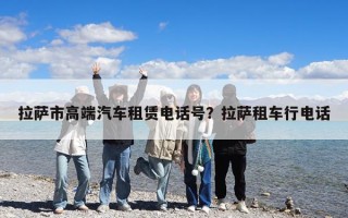 拉薩市高端汽車租賃電話號？拉薩租車行電話