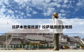 拉薩本地報團游？拉薩旅游團當?shù)貓F