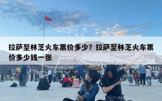 拉薩至林芝火車票價多少？拉薩至林芝火車票價多少錢一張