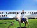 女生一個(gè)人旅行的文案？女孩子一個(gè)人去旅游心情說(shuō)說(shuō)