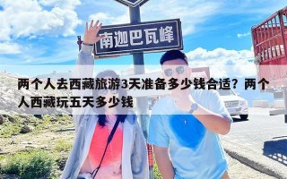 兩個人去西藏旅游3天準(zhǔn)備多少錢合適？兩個人西藏玩五天多少錢
