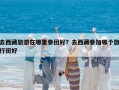 去西藏旅游在哪里參團好？去西藏參加哪個旅行團好