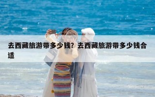去西藏旅游帶多少錢？去西藏旅游帶多少錢合適