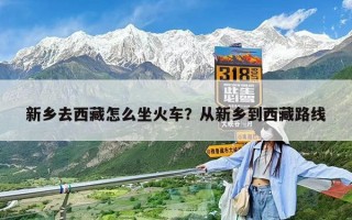 新鄉去西藏怎么坐火車？從新鄉到西藏路線
