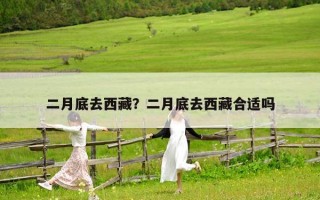 二月底去西藏？二月底去西藏合適嗎