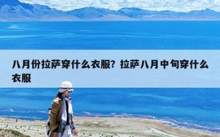 八月份拉薩穿什么衣服？拉薩八月中旬穿什么衣服