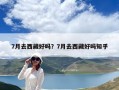 7月去西藏好嗎？7月去西藏好嗎知乎