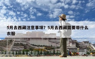 5月去西藏注意事項(xiàng)？5月去西藏需要帶什么衣服
