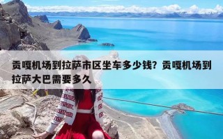 貢嘎機(jī)場到拉薩市區(qū)坐車多少錢？貢嘎機(jī)場到拉薩大巴需要多久
