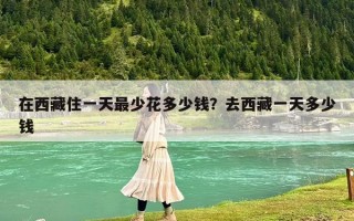 在西藏住一天最少花多少錢？去西藏一天多少錢