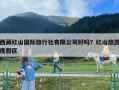 西藏紅山國際旅行社有限公司好嗎？紅山旅游度假區(qū)