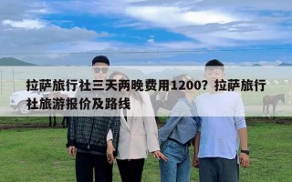 拉薩旅行社三天兩晚費(fèi)用1200？拉薩旅行社旅游報(bào)價(jià)及路線