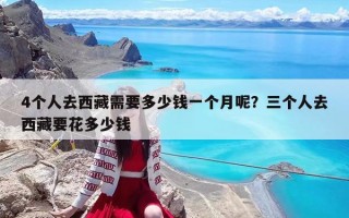 4個人去西藏需要多少錢一個月呢？三個人去西藏要花多少錢