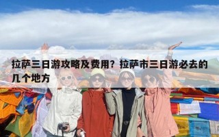 拉薩三日游攻略及費用？拉薩市三日游必去的幾個地方
