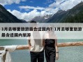 1月去哪里旅游最合適國內(nèi)？1月去哪里旅游最合適國內(nèi)旅游