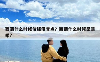 西藏什么時候價錢便宜點？西藏什么時候是淡季?