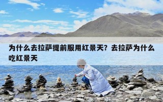 為什么去拉薩提前服用紅景天？去拉薩為什么吃紅景天