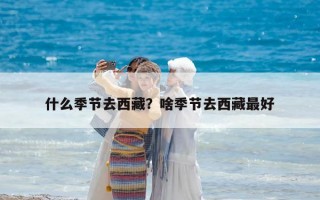 什么季節(jié)去西藏？啥季節(jié)去西藏最好