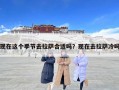 現在這個季節去拉薩合適嗎？現在去拉薩冷嗎
