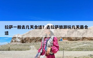 拉薩一般去幾天合適？去拉薩旅游玩幾天最合適