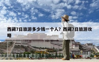 西藏7日旅游多少錢一個人？西藏7日旅游攻略