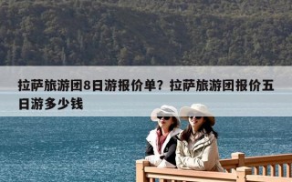 拉薩旅游團(tuán)8日游報(bào)價(jià)單？拉薩旅游團(tuán)報(bào)價(jià)五日游多少錢