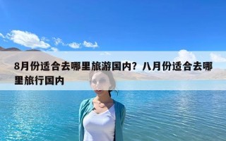 8月份適合去哪里旅游國內(nèi)？八月份適合去哪里旅行國內(nèi)