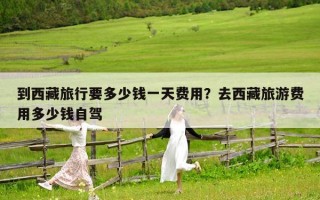 到西藏旅行要多少錢一天費用？去西藏旅游費用多少錢自駕