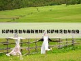 拉薩林芝包車最新視頻？拉薩林芝包車價格